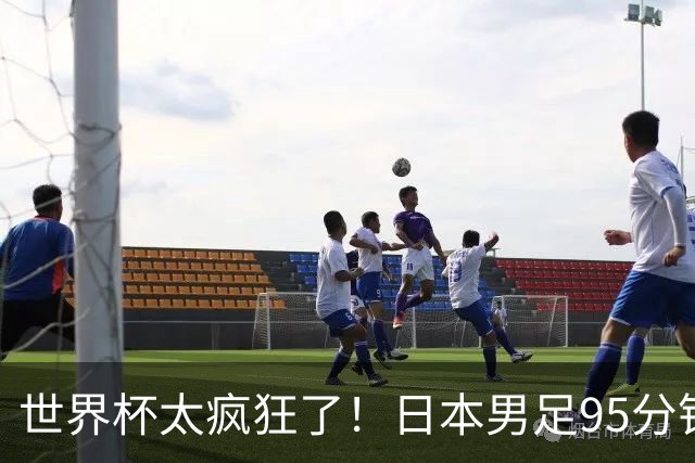 世界杯太疯狂了！日本男足95分钟被绝杀，1-2逆转无缘16强的背后故事与分析