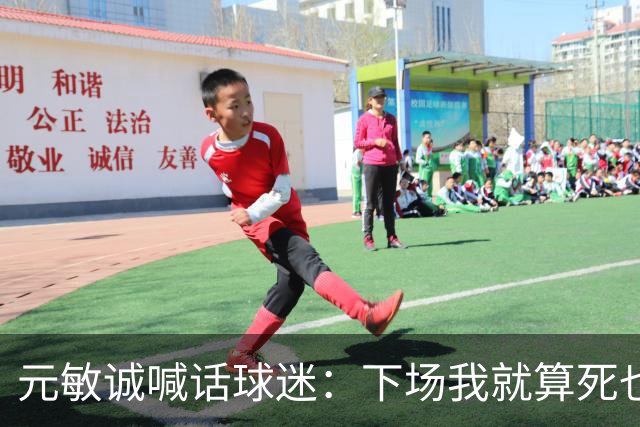 元敏诚喊话球迷：下场我就算死也要死在场上，不要输球时说脏话