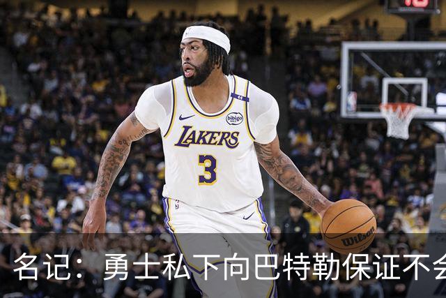 名记：勇士私下向巴特勒保证不会交易他 他与总经理&科尔关系密切