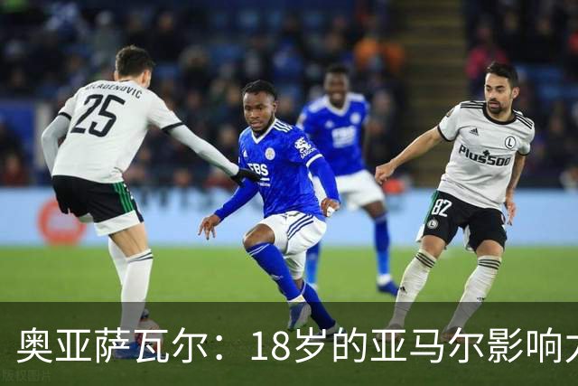 奥亚萨瓦尔：18岁的亚马尔影响力不可思议 他能给对手制造混乱