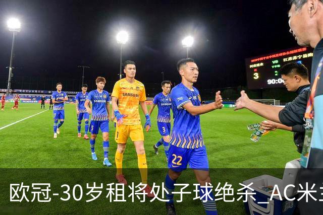欧冠-30岁租将处子球绝杀 AC米兰客擒马竞夺首胜