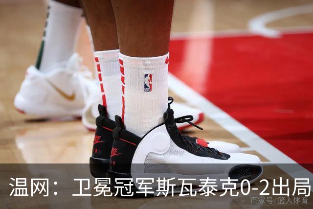 温网：卫冕冠军斯瓦泰克0-2出局 莱巴金娜0-2无缘16强