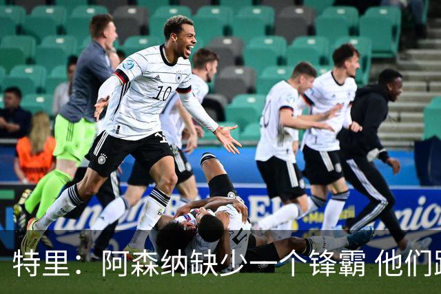 特里：阿森纳缺少一个锋霸 他们距离统治英超只差1、2笔签约