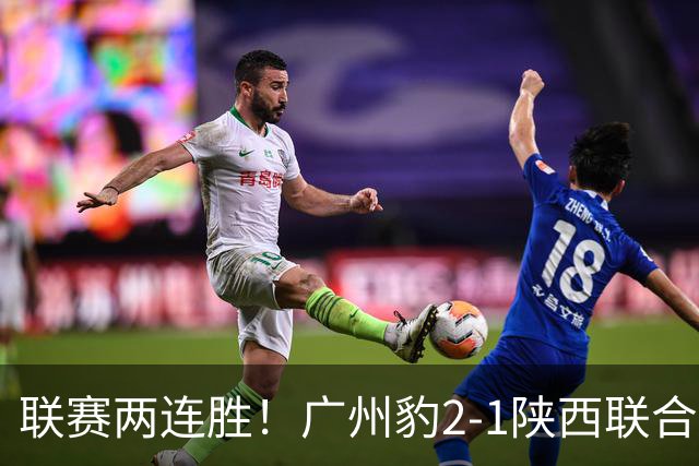 联赛两连胜！广州豹2-1陕西联合 王建明世界波韩轩头球建功