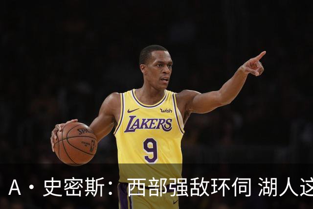 A·史密斯：西部强敌环伺 湖人这套阵容顶多只能拿西部第八