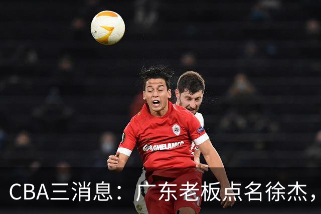 CBA三消息：广东老板点名徐杰，郭艾伦面临选择，上海队有情有义