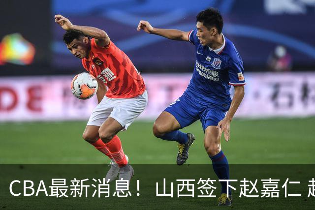 CBA最新消息！山西签下赵嘉仁 赵继伟突发伤情 北京首钢有意布朗